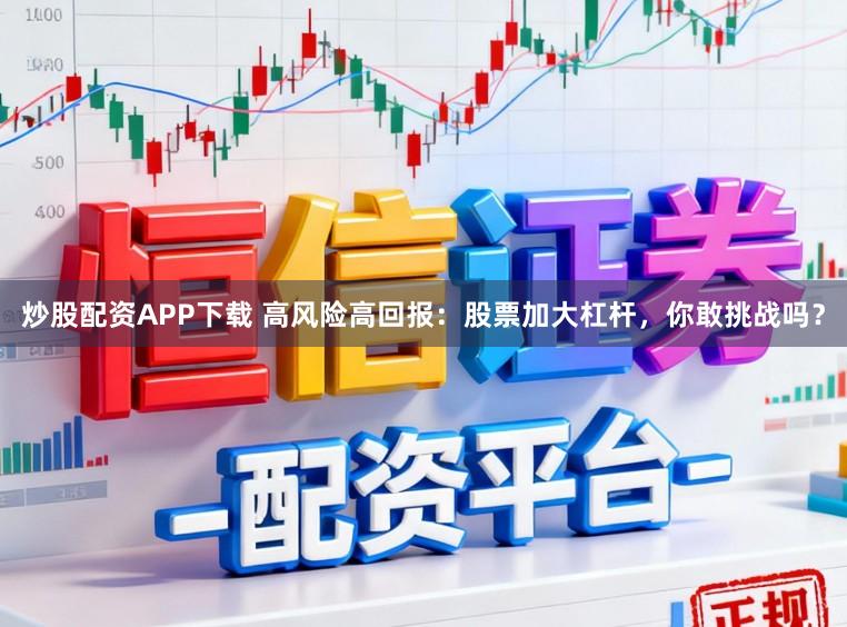 炒股配资APP下载 高风险高回报：股票加大杠杆，你敢挑战吗？