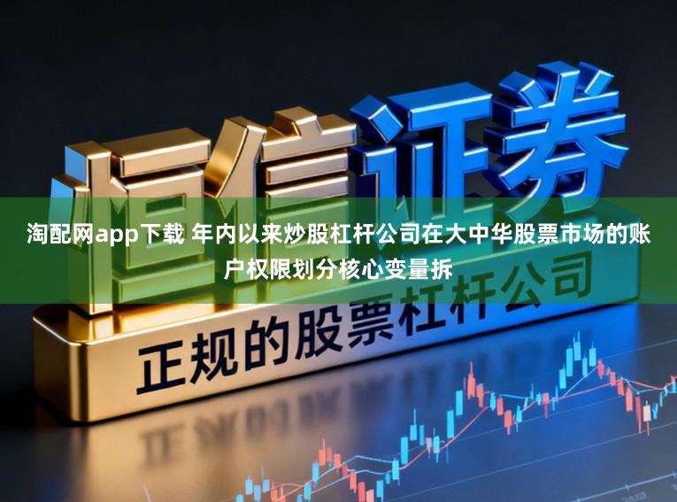 淘配网app下载 年内以来炒股杠杆公司在大中华股票市场的账户权限划分核心变量拆
