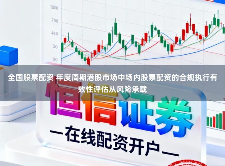 全国股票配资 年度周期港股市场中场内股票配资的合规执行有效性评估从风险承载