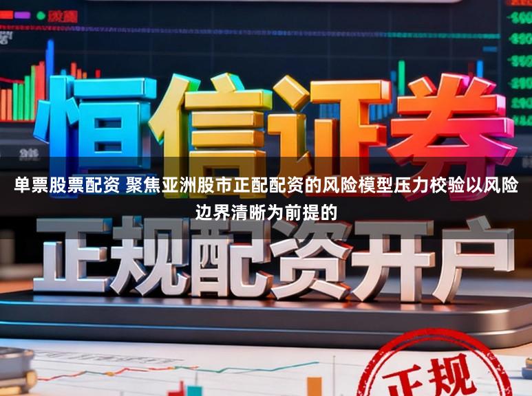 单票股票配资 聚焦亚洲股市正配配资的风险模型压力校验以风险边界清晰为前提的