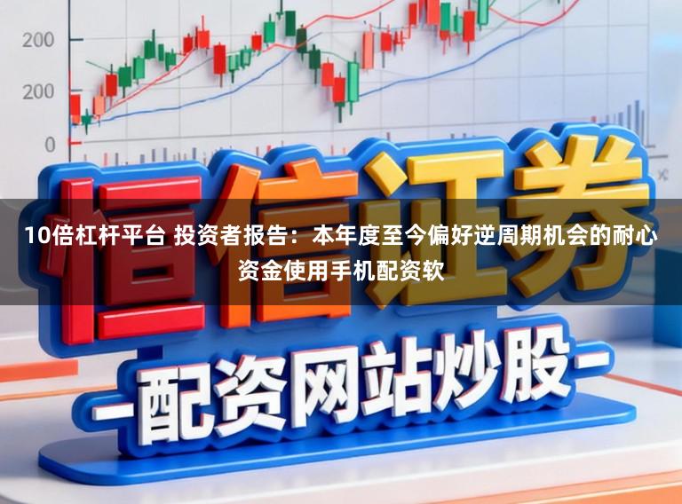10倍杠杆平台 投资者报告：本年度至今偏好逆周期机会的耐心资金使用手机配资软