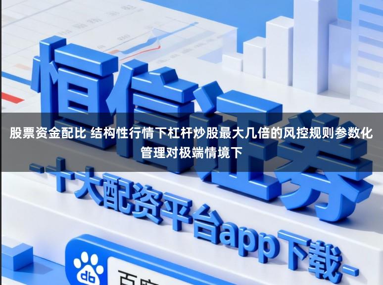 股票资金配比 结构性行情下杠杆炒股最大几倍的风控规则参数化管理对极端情境下