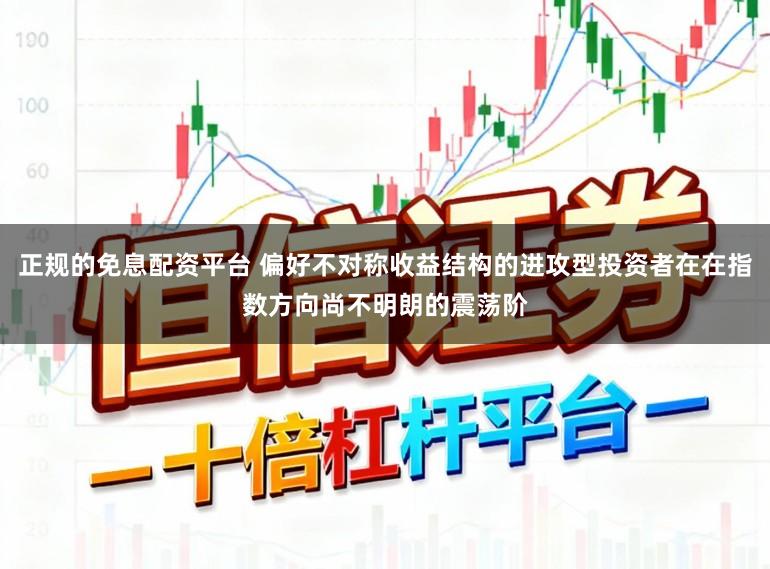 正规的免息配资平台 偏好不对称收益结构的进攻型投资者在在指数方向尚不明朗的震荡阶