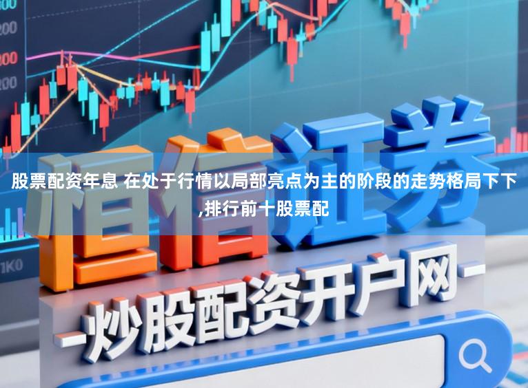 股票配资年息 在处于行情以局部亮点为主的阶段的走势格局下下，排行前十股票配