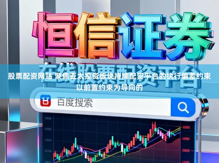 股票配资网站 聚焦亚太投资板块持牌配资平台的执行偏差约束以前置约束为导向的