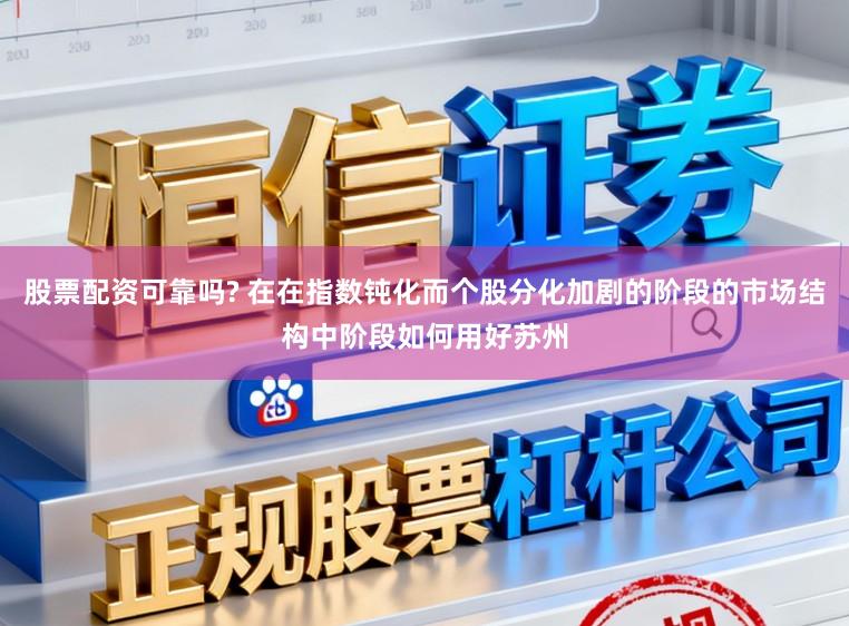 股票配资可靠吗? 在在指数钝化而个股分化加剧的阶段的市场结构中阶段如何用好苏州