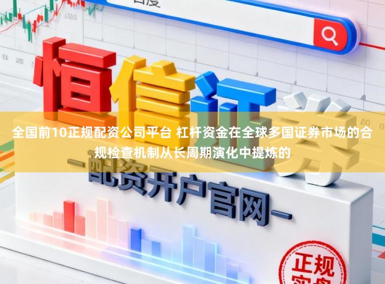 全国前10正规配资公司平台 杠杆资金在全球多国证券市场的合规检查机制从长周期演化中提炼的