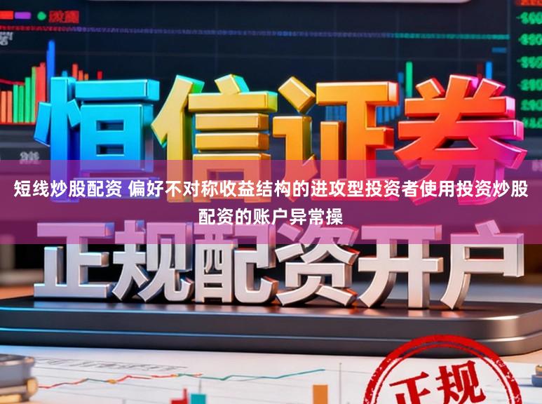 短线炒股配资 偏好不对称收益结构的进攻型投资者使用投资炒股配资的账户异常操