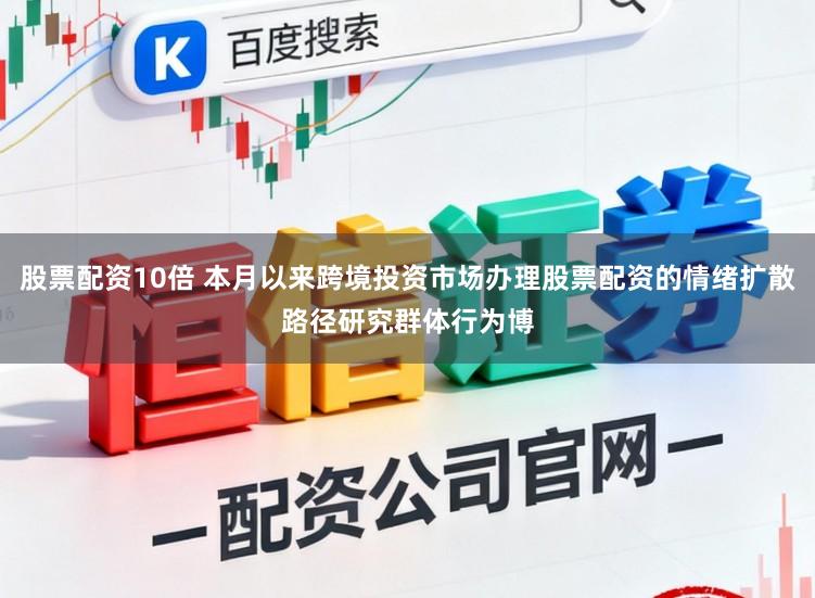 股票配资10倍 本月以来跨境投资市场办理股票配资的情绪扩散路径研究群体行为博