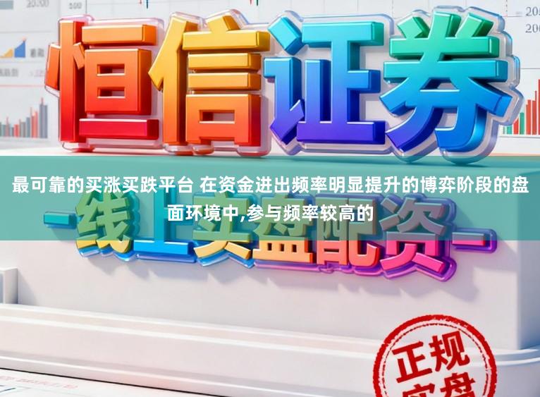 最可靠的买涨买跌平台 在资金进出频率明显提升的博弈阶段的盘面环境中，参与频率较高的