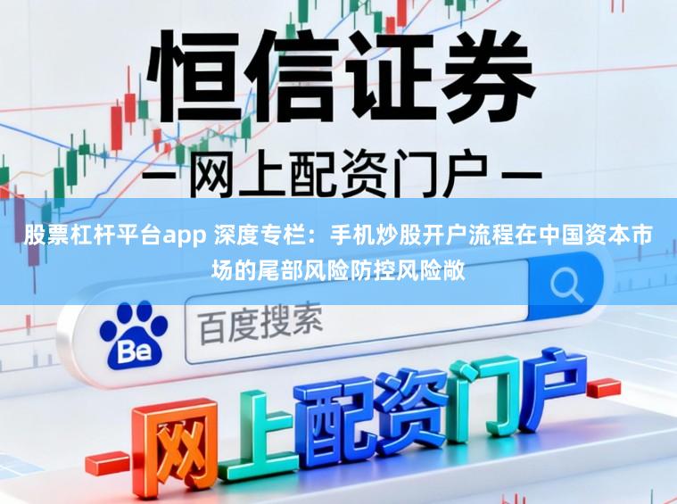 股票杠杆平台app 深度专栏：手机炒股开户流程在中国资本市场的尾部风险防控风险敞