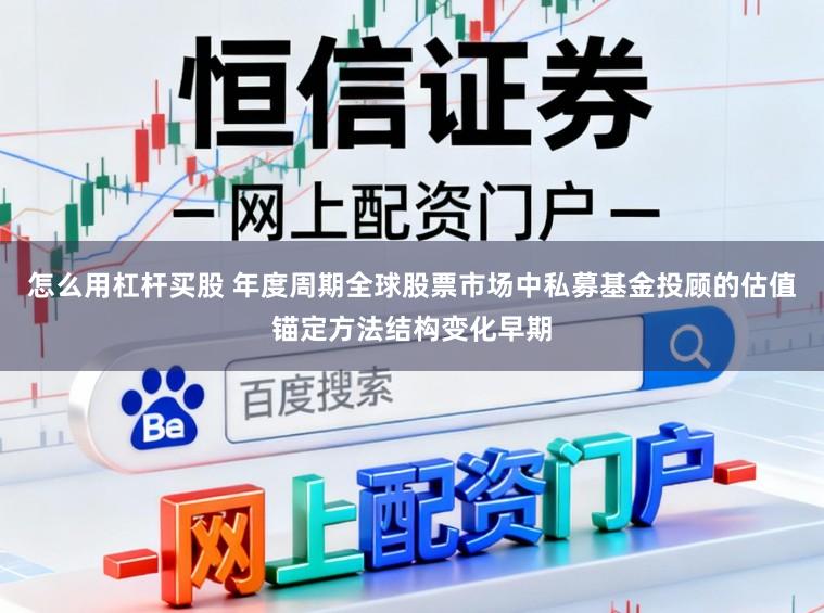 怎么用杠杆买股 年度周期全球股票市场中私募基金投顾的估值锚定方法结构变化早期