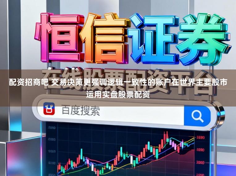 配资招商吧 交易决策更强调逻辑一致性的账户在世界主要股市运用实盘股票配资