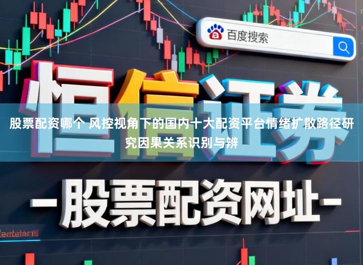 股票配资哪个 风控视角下的国内十大配资平台情绪扩散路径研究因果关系识别与辨