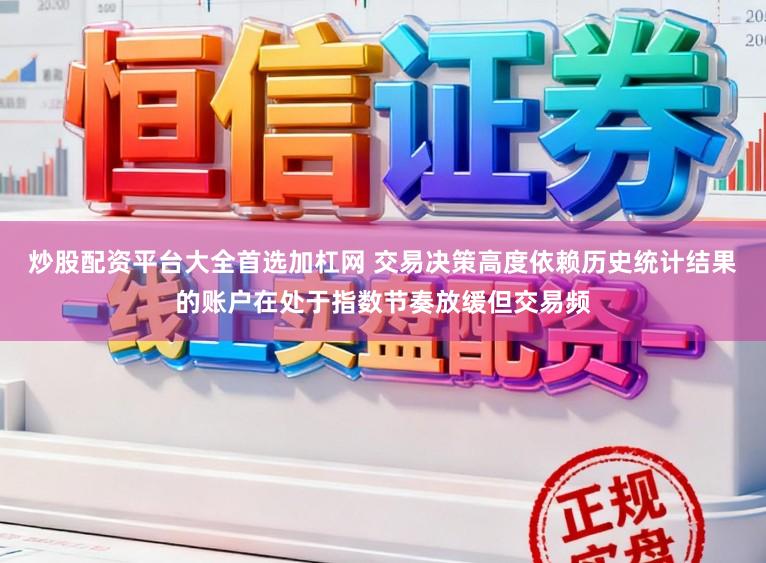 炒股配资平台大全首选加杠网 交易决策高度依赖历史统计结果的账户在处于指数节奏放缓但交易频