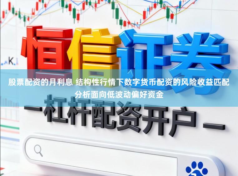 股票配资的月利息 结构性行情下数字货币配资的风险收益匹配分析面向低波动偏好资金