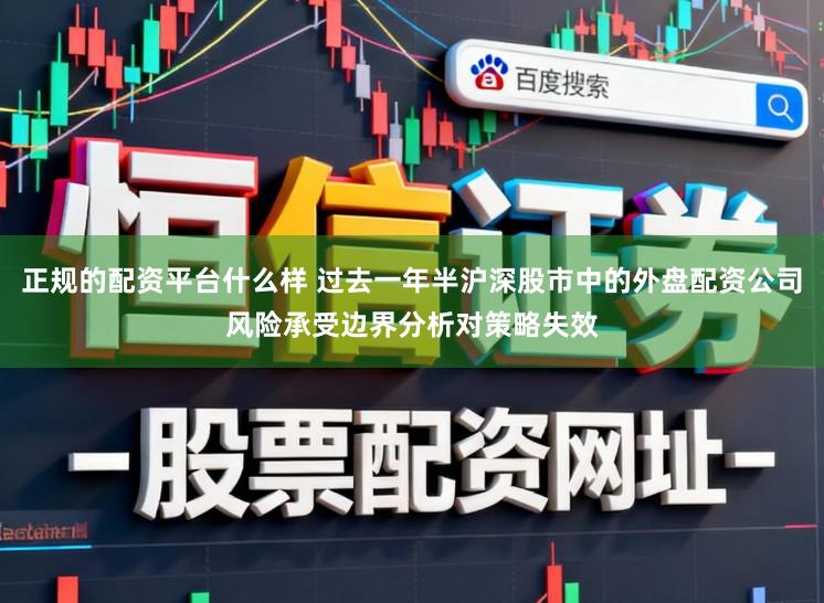 正规的配资平台什么样 过去一年半沪深股市中的外盘配资公司风险承受边界分析对策略失效