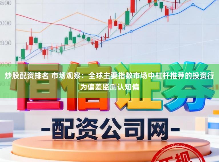 炒股配资排名 市场观察：全球主要指数市场中杠杆推荐的投资行为偏差监测认知偏