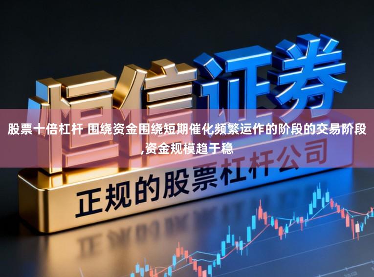 股票十倍杠杆 围绕资金围绕短期催化频繁运作的阶段的交易阶段,资金规模趋于稳