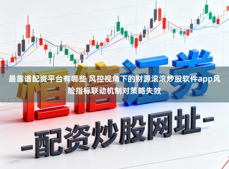 最靠谱配资平台有哪些 风控视角下的财源滚滚炒股软件app风险指标联动机制对策略失效