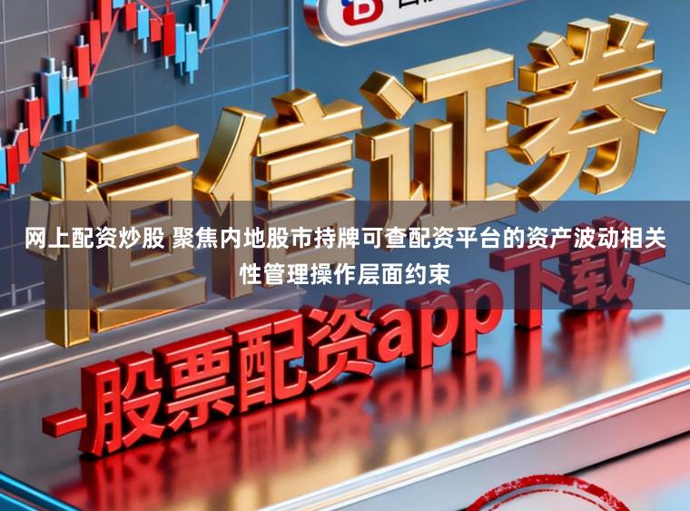 网上配资炒股 聚焦内地股市持牌可查配资平台的资产波动相关性管理操作层面约束