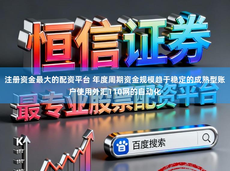 注册资金最大的配资平台 年度周期资金规模趋于稳定的成熟型账户使用外汇110网的自动化