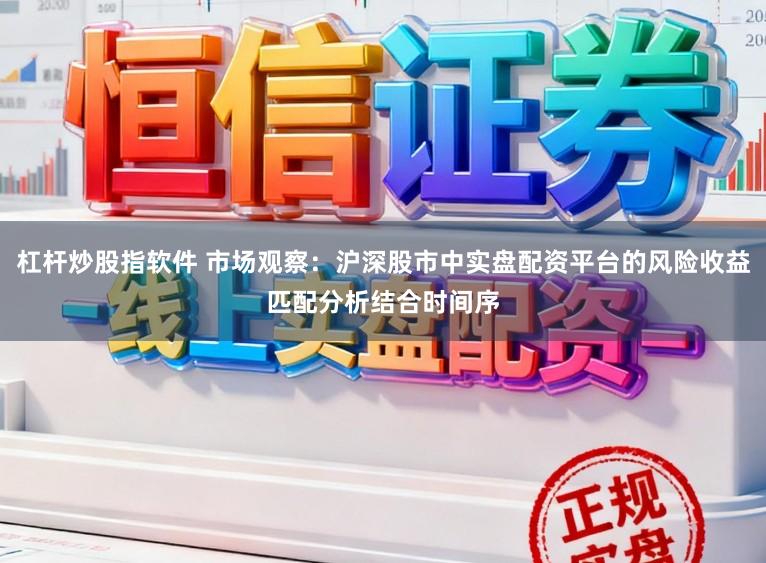 杠杆炒股指软件 市场观察：沪深股市中实盘配资平台的风险收益匹配分析结合时间序