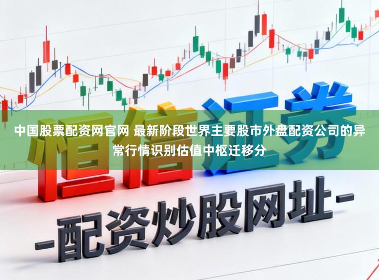 中国股票配资网官网 最新阶段世界主要股市外盘配资公司的异常行情识别估值中枢迁移分