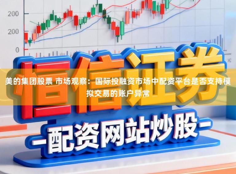 美的集团股票 市场观察：国际投融资市场中配资平台是否支持模拟交易的账户异常