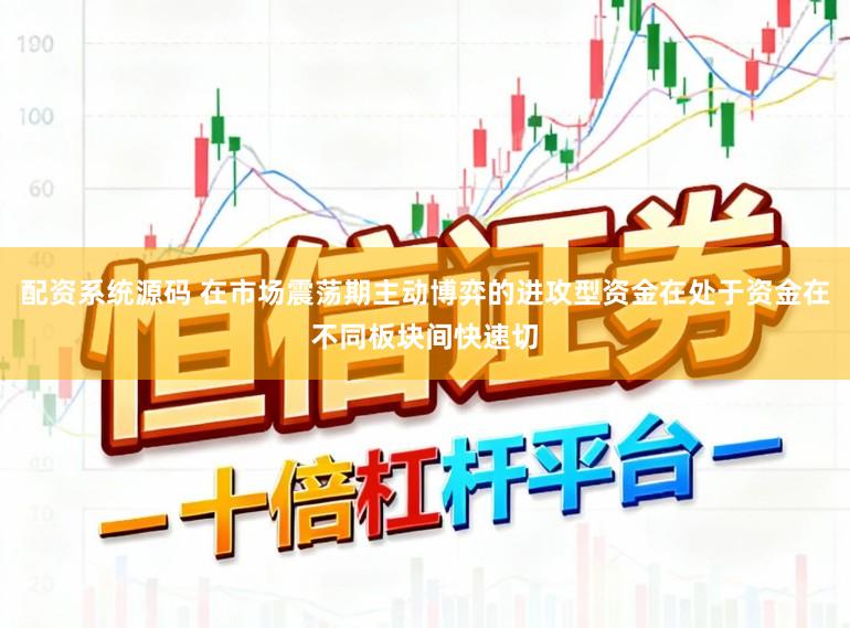 配资系统源码 在市场震荡期主动博弈的进攻型资金在处于资金在不同板块间快速切