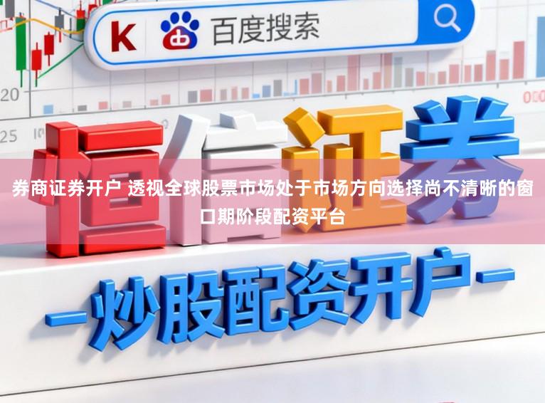 券商证券开户 透视全球股票市场处于市场方向选择尚不清晰的窗口期阶段配资平台