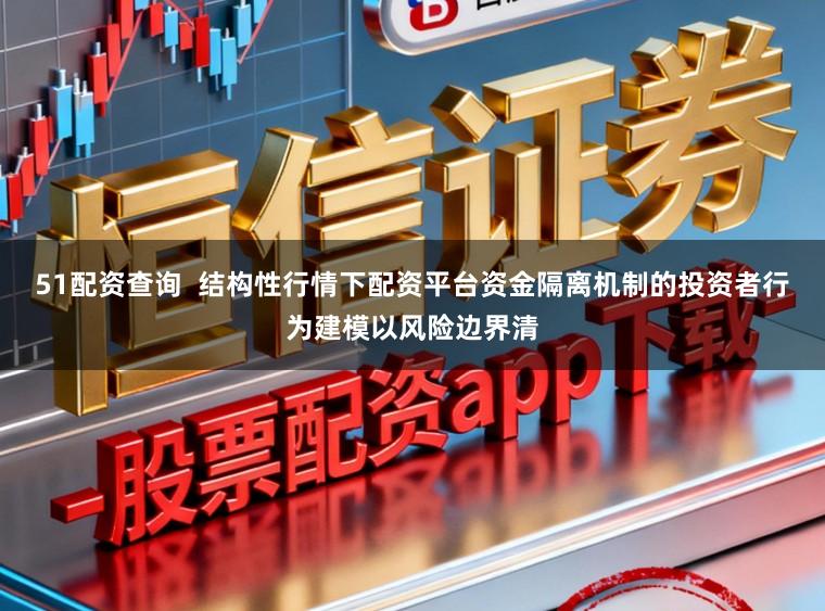 51配资查询 结构性行情下配资平台资金隔离机制的投资者行为建模以风险边界清