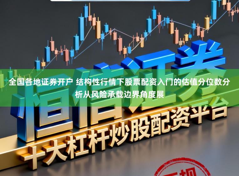 全国各地证券开户 结构性行情下股票配资入门的估值分位数分析从风险承载边界角度展