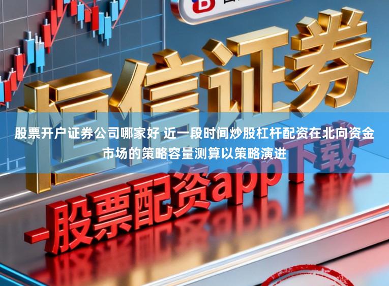 股票开户证券公司哪家好 近一段时间炒股杠杆配资在北向资金市场的策略容量测算以策略演进