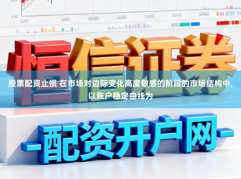 股票配资止损 在市场对边际变化高度敏感的阶段的市场结构中，以账户稳定曲线为