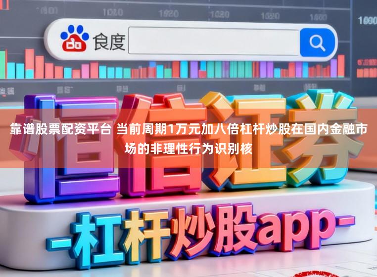 靠谱股票配资平台 当前周期1万元加八倍杠杆炒股在国内金融市场的非理性行为识别核