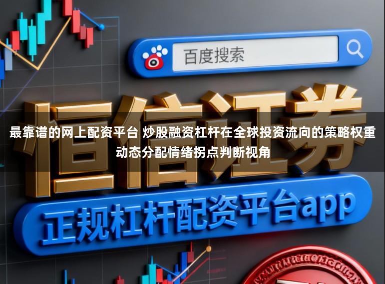 最靠谱的网上配资平台 炒股融资杠杆在全球投资流向的策略权重动态分配情绪拐点判断视角