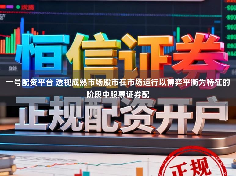 一号配资平台 透视成熟市场股市在市场运行以博弈平衡为特征的阶段中股票证券配