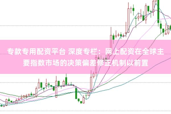 专款专用配资平台 深度专栏：网上配资在全球主要指数市场的决策偏差修正机制以前置