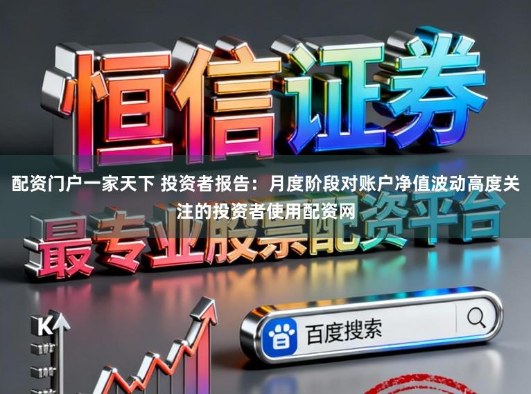 配资门户一家天下 投资者报告：月度阶段对账户净值波动高度关注的投资者使用配资网