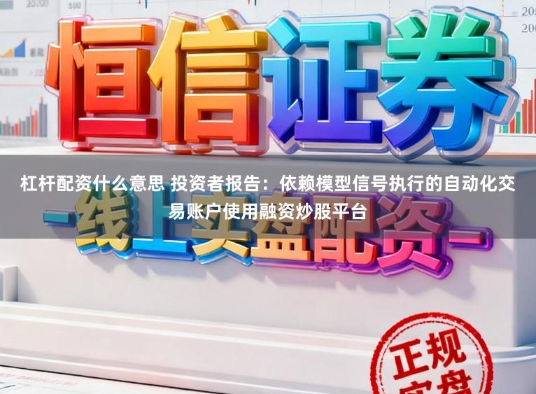 杠杆配资什么意思 投资者报告：依赖模型信号执行的自动化交易账户使用融资炒股平台