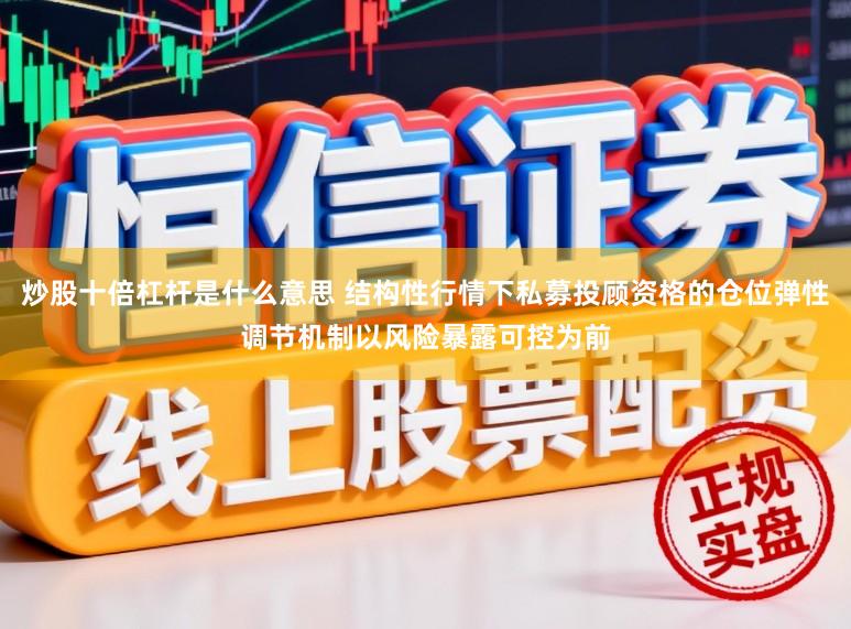 炒股十倍杠杆是什么意思 结构性行情下私募投顾资格的仓位弹性调节机制以风险暴露可控为前