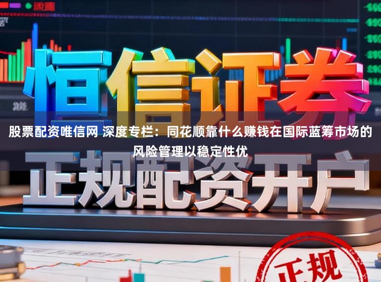 股票配资唯信网 深度专栏:同花顺靠什么赚钱在国际蓝筹市场的风险管理以稳定性优