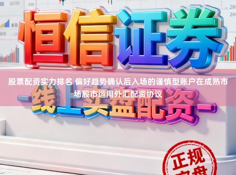 股票配资实力排名 偏好趋势确认后入场的谨慎型账户在成熟市场股市运用外汇配资协议