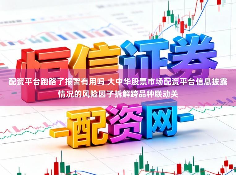 配资平台跑路了报警有用吗 大中华股票市场配资平台信息披露情况的风险因子拆解跨品种联动关