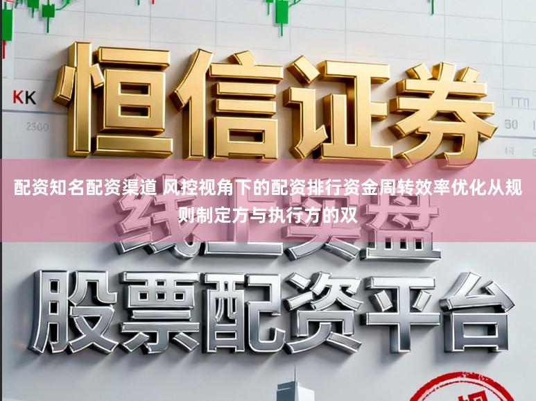 配资知名配资渠道 风控视角下的配资排行资金周转效率优化从规则制定方与执行方的双