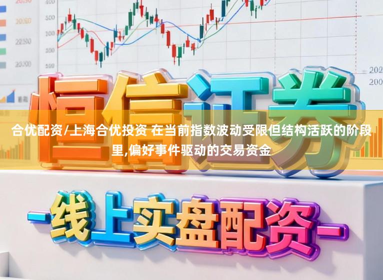 合优配资/上海合优投资 在当前指数波动受限但结构活跃的阶段里,偏好事件驱动的交易资金