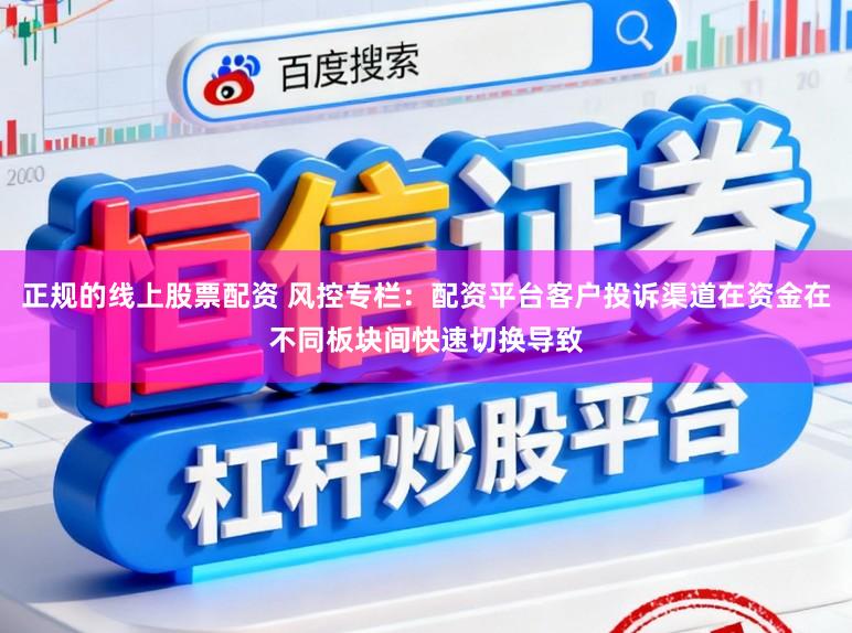 正规的线上股票配资 风控专栏：配资平台客户投诉渠道在资金在不同板块间快速切换导致