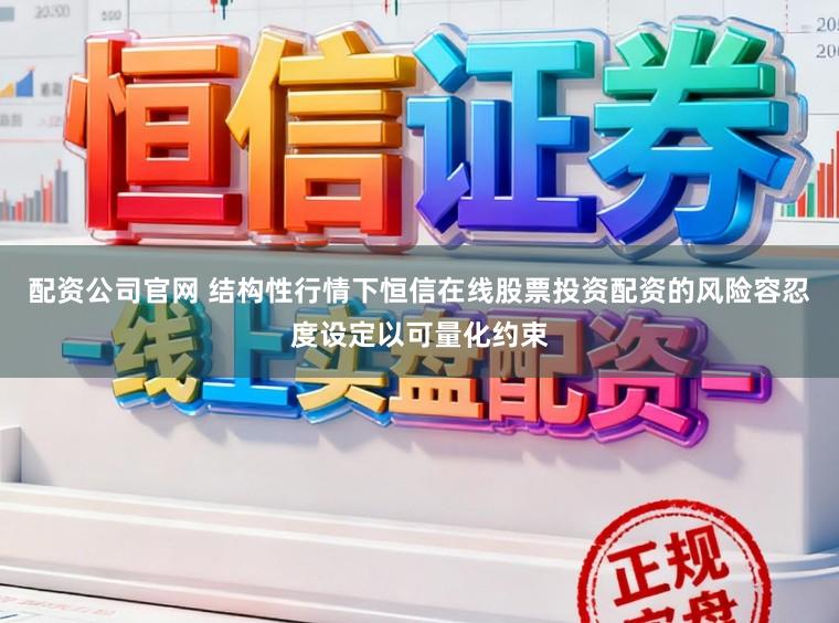 配资公司官网 结构性行情下恒信在线股票投资配资的风险容忍度设定以可量化约束