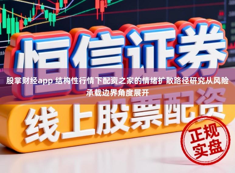股掌财经app 结构性行情下配资之家的情绪扩散路径研究从风险承载边界角度展开